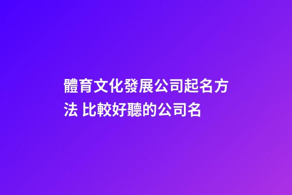 體育文化發展公司起名方法 比較好聽的公司名